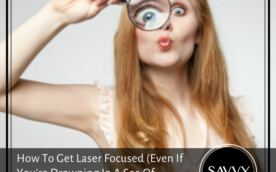 How To Get Laser Focused (Even If You’re Drowning In A Sea Of Overwhelm)