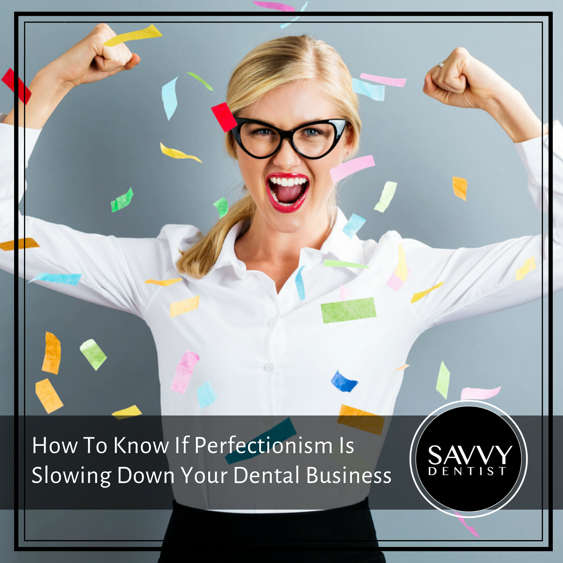 How To Know If Perfectionism Is Slowing Down Your Dental Business