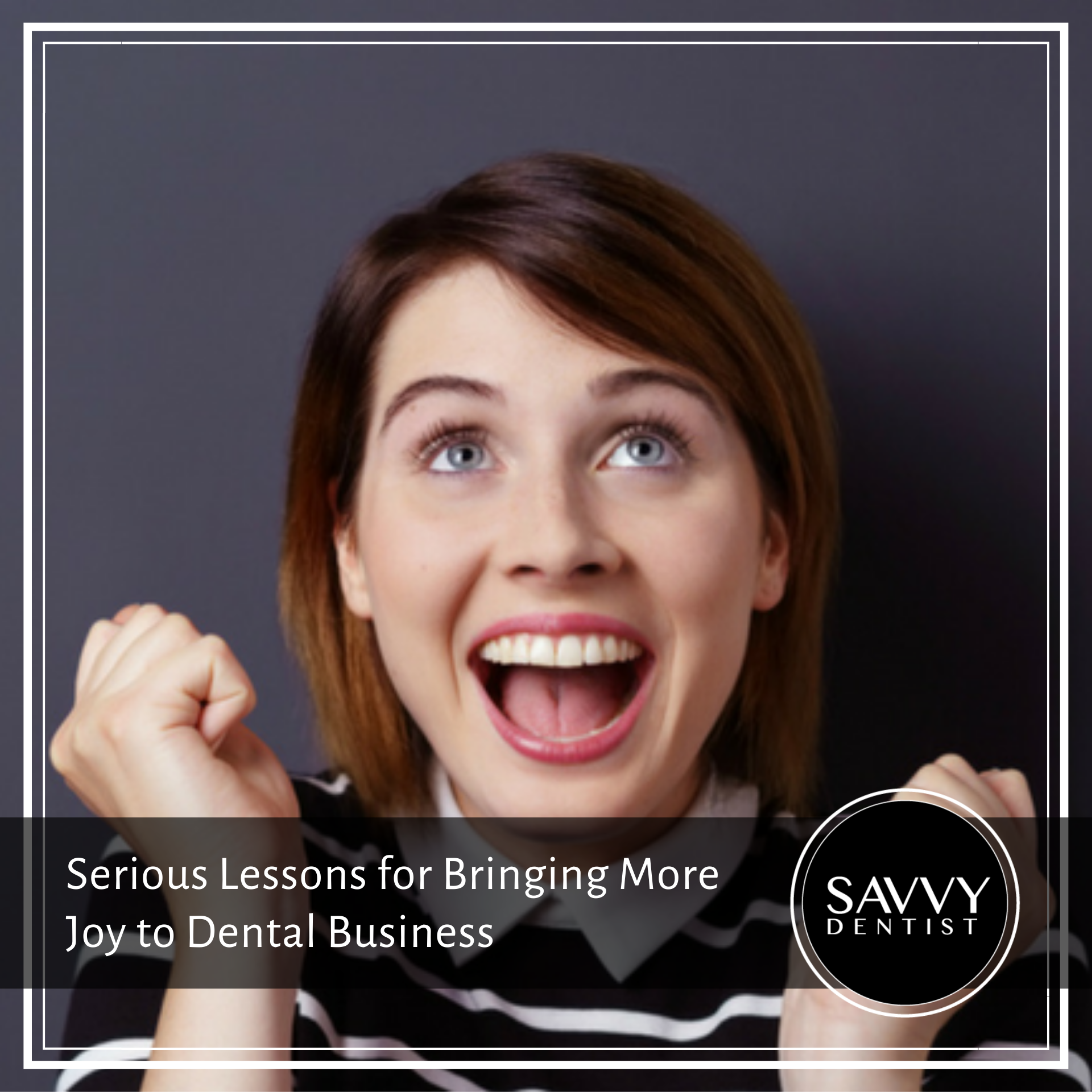 Serious Lessons for Bringing More Joy to Dental Business
