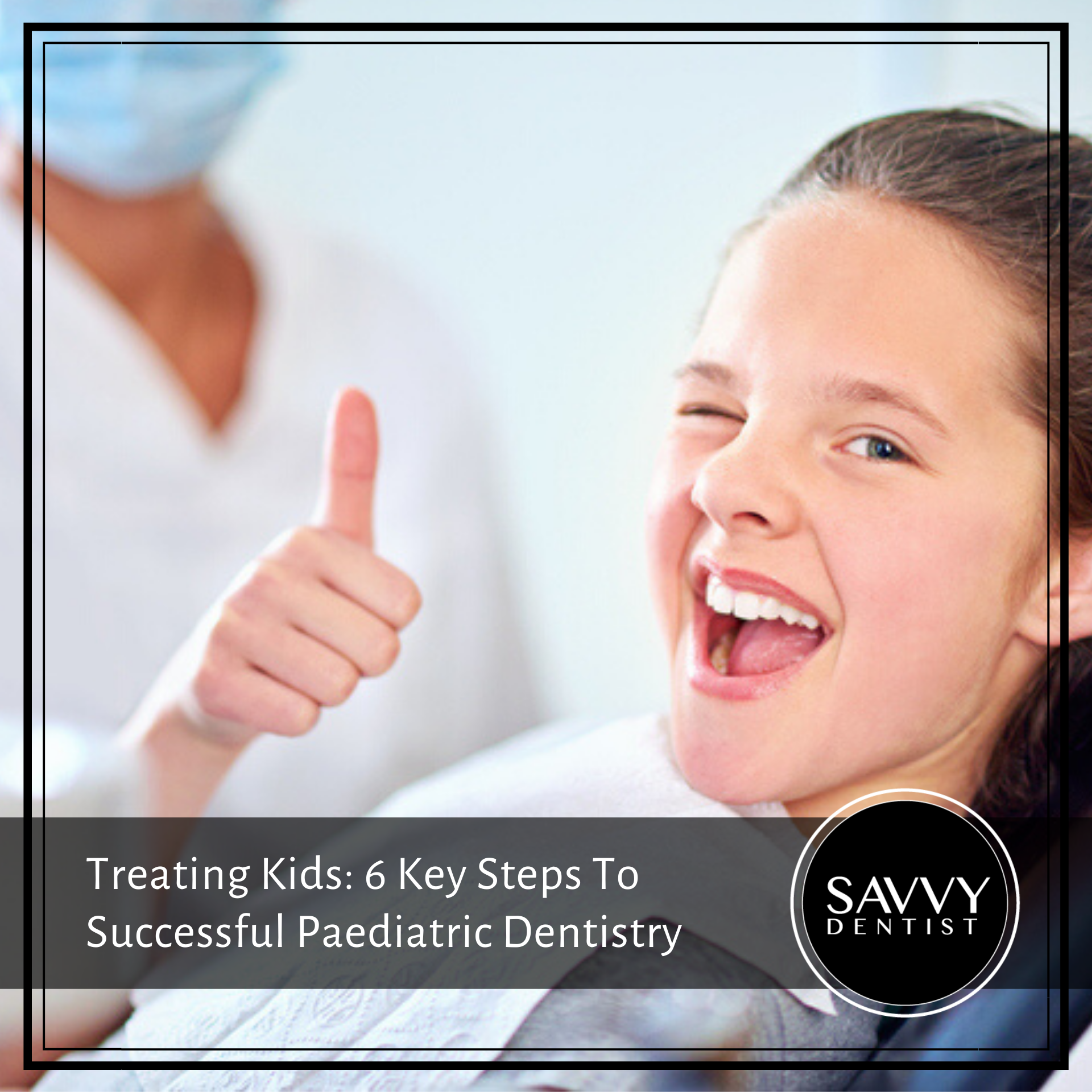 Treating Kids: 6 Key Steps To Successful Paediatric Dentistry
