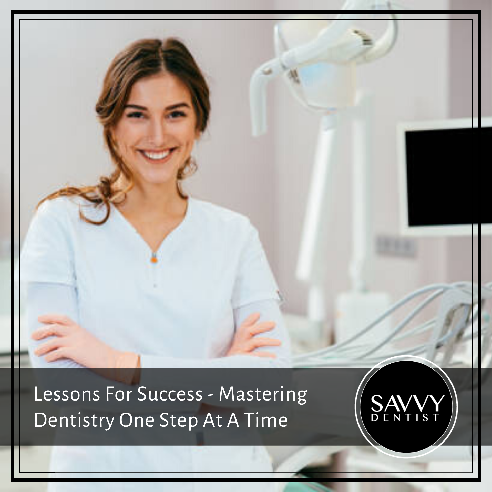 Lessons For Success – Mastering Dentistry One Step At A Time